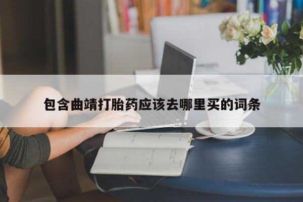 堕胎药网上可以购买吗包含曲靖打胎药应该去哪里买的词条