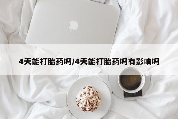 堕胎药网上可以购买吗4天能打胎药吗/4天能打胎药吗有影响吗