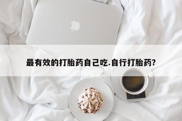 堕胎药网上可以购买吗最有效的打胎药自己吃.自行打胎药？
