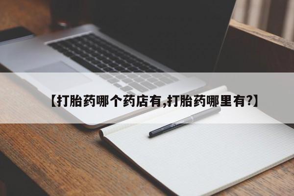 堕胎药网上可以购买吗【打胎药哪个药店有,打胎药哪里有?】