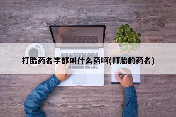堕胎药网上可以购买吗打胎药名字都叫什么药啊(打胎的药名)
