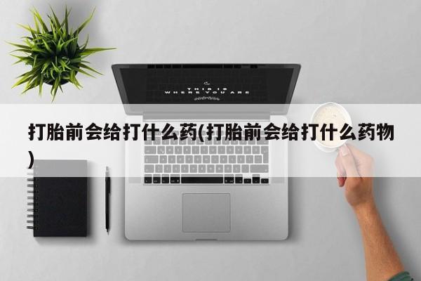 堕胎药网上可以购买吗打胎前会给打什么药(打胎前会给打什么药物)