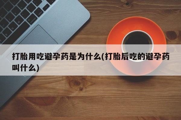 堕胎药网上可以购买吗打胎用吃避孕药是为什么(打胎后吃的避孕药叫什么)
