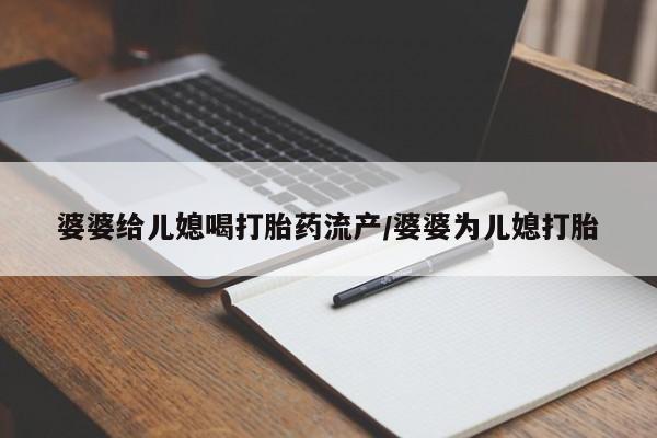 堕胎药网上可以购买吗婆婆给儿媳喝打胎药流产/婆婆为儿媳打胎