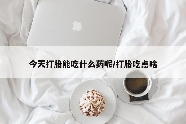 堕胎药网上可以购买吗今天打胎能吃什么药呢/打胎吃点啥