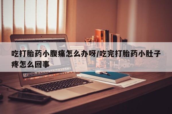 堕胎药网上可以购买吗吃打胎药小腹痛怎么办呀/吃完打胎药小肚子疼怎么回事