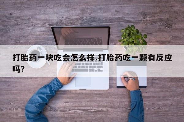堕胎药网上可以购买吗打胎药一块吃会怎么样.打胎药吃一颗有反应吗？