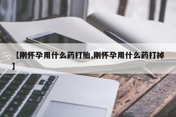 堕胎药网上可以购买吗【刚怀孕用什么药打胎,刚怀孕用什么药打掉】