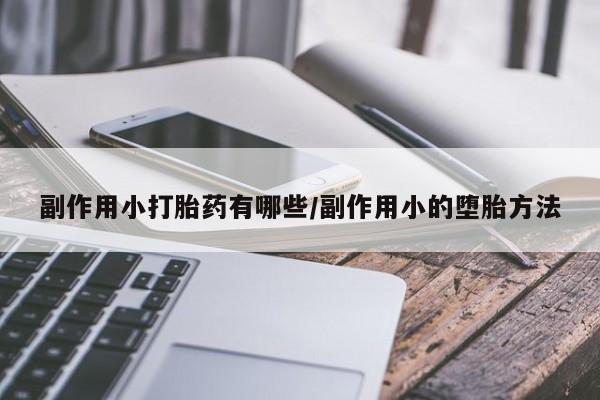 堕胎药网上可以购买吗副作用小打胎药有哪些/副作用小的堕胎方法